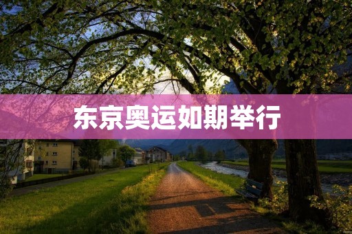 东京奥运如期举行:为世界带来希望与团结 东京奥运如期举行:为世界带来希望与团结