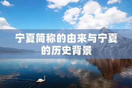 宁夏简称的由来与宁夏的历史背景