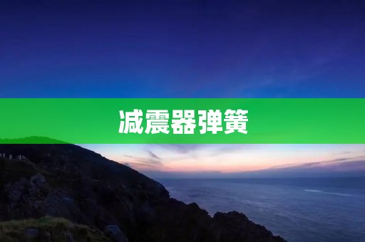 减震器弹簧：提升行车舒适性的不可或缺的装置