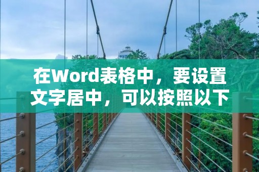 在Word表格中,要设置文字居中,可以按照以下步骤进行操作: