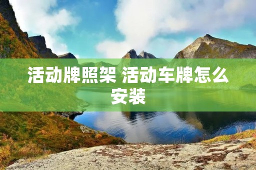 活动牌照架 活动车牌怎么安装