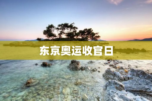 东京奥运收官日：绽放奇迹的时刻