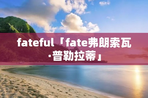 fateful「fate弗朗索瓦·普勒拉蒂」 fateful「fate弗朗索瓦·普勒拉蒂」