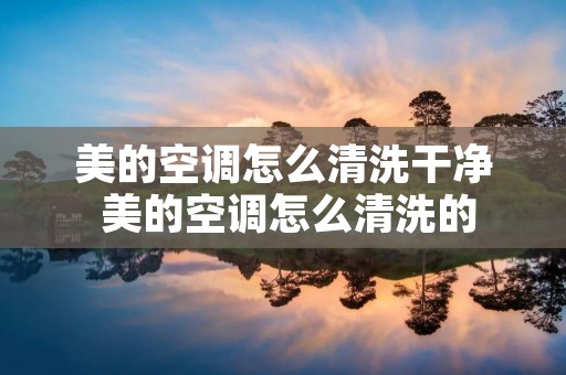 美的空调怎么清洗干净 美的空调怎么清洗的
