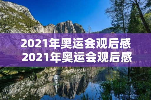 2021年奥运会观后感 2021年奥运会观后感20字 2021年奥运会观后感 2021年奥运会观后感20字