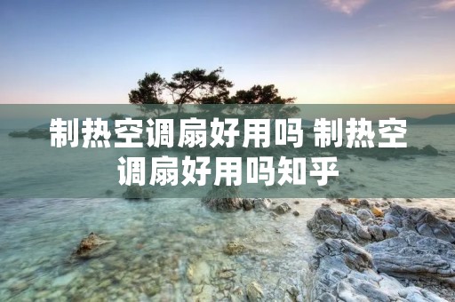 制热空调扇好用吗 制热空调扇好用吗知乎