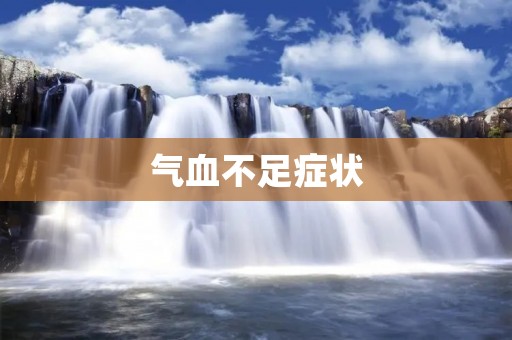 气血不足症状:了解症状及其影响