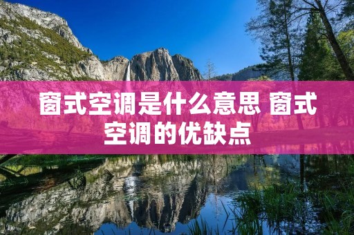 窗式空调是什么意思 窗式空调的优缺点 窗式空调是什么意思 窗式空调的优缺点