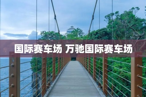 国际赛车场 万驰国际赛车场