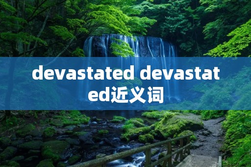 devastated devastated近义词 devastated devastated近义词