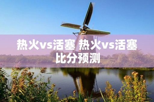 热火vs活塞 热火vs活塞比分预测