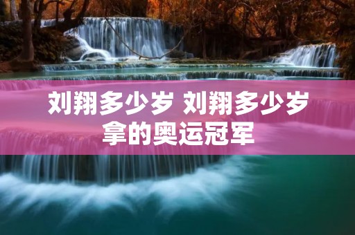 刘翔多少岁 刘翔多少岁拿的奥运冠军 刘翔多少岁 刘翔多少岁拿的奥运冠军