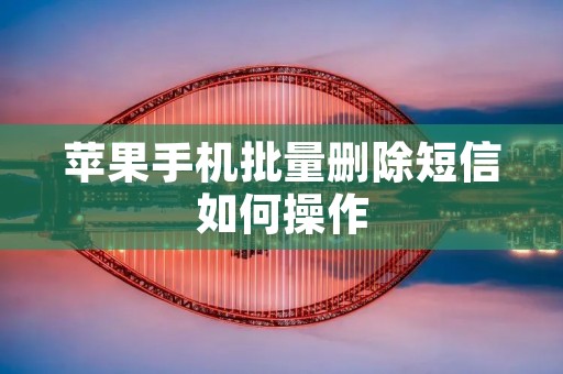 苹果手机批量删除短信如何操作