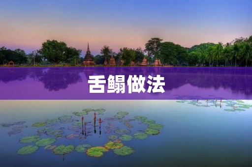 舌鳎做法:鲜美可口的舌鳎料理 舌鳎做法:鲜美可口的舌鳎料理