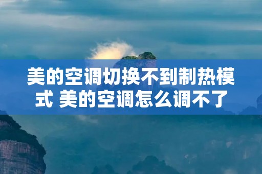 美的空调切换不到制热模式 美的空调怎么调不了热风 美的空调切换不到制热模式 美的空调怎么调不了热风