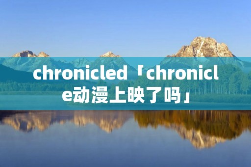 chronicled「chronicle动漫上映了吗」
