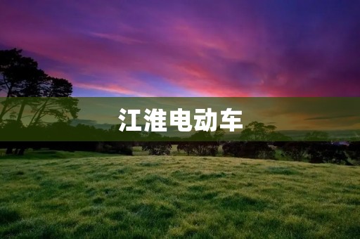 江淮电动车:引领绿色出行新时代