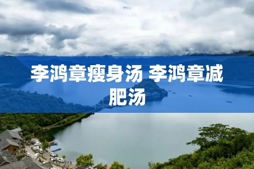 李鸿章瘦身汤 李鸿章减肥汤
