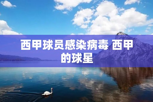 西甲球员感染病毒 西甲的球星 西甲球员感染病毒 西甲的球星