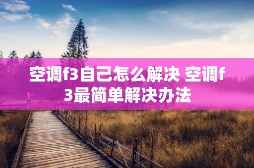 空调f3自己怎么解决 空调f3最简单解决办法 空调f3自己怎么解决 空调f3最简单解决办法