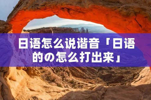 日语怎么说谐音「日语的の怎么打出来」