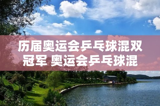 历届奥运会乒乓球混双冠军 奥运会乒乓球混双冠军历届冠军