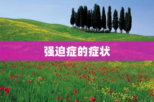 强迫症的症状:揭开强迫症的面纱