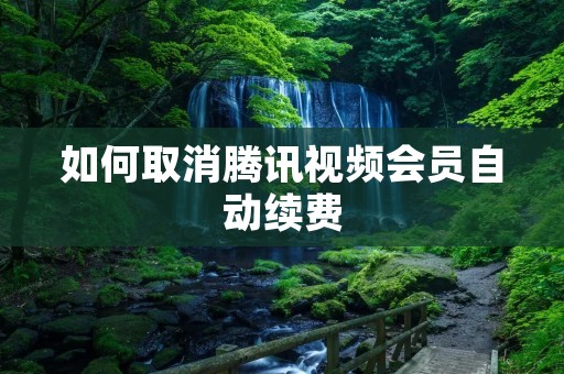 如何取消腾讯视频会员自动续费