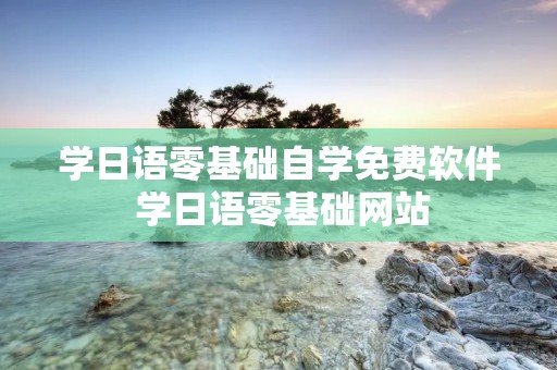 学日语零基础自学免费软件 学日语零基础网站