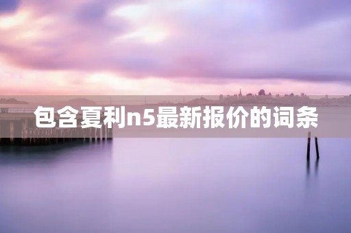 包含夏利n5最新报价的词条