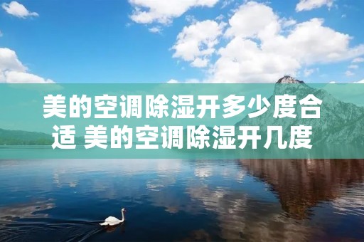 美的空调除湿开多少度合适 美的空调除湿开几度
