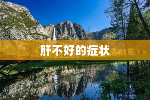 肝不好的症状:了解肝脏疾病的常见体征与表现
