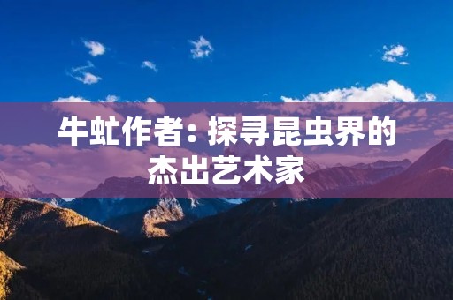 牛虻作者: 探寻昆虫界的杰出艺术家