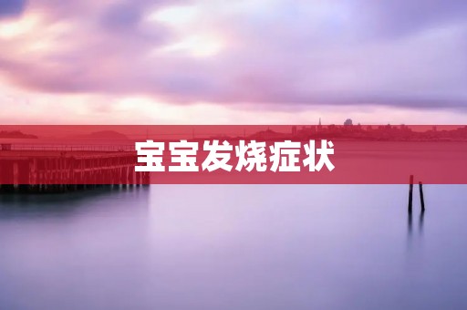宝宝发烧症状:详细描述及应对策略