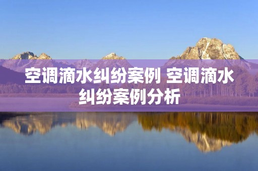 空调滴水**案例 空调滴水**案例分析