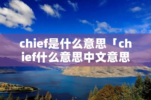 chief是什么意思「chief什么意思中文意思」