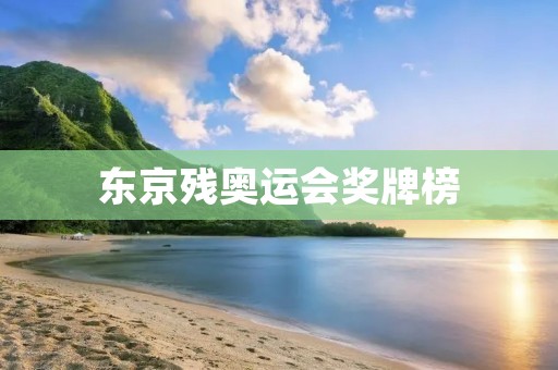 东京残奥运会奖牌榜:励志与奋斗的舞台 东京残奥运会奖牌榜:励志与奋斗的舞台