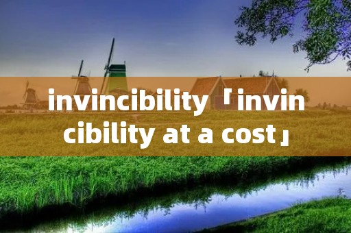 invincibility「invincibility at a cost」