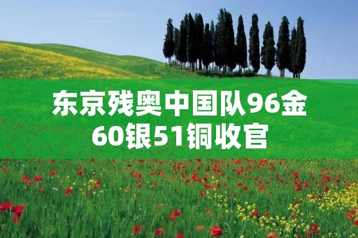 东京残奥中国队96金60银51铜收官 东京残奥中国队96金60银51铜收官