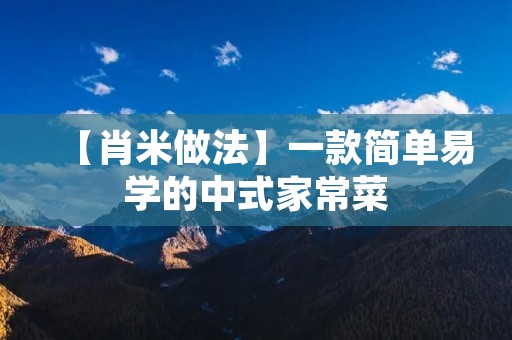 【肖米做法】一款简单易学的中式家常菜 【肖米做法】一款简单易学的中式家常菜