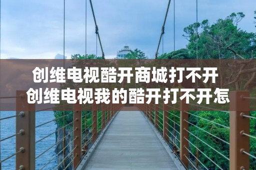 创维电视酷开商城打不开 创维电视我的酷开打不开怎么回事