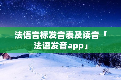 法语音标发音表及读音「法语发音app」