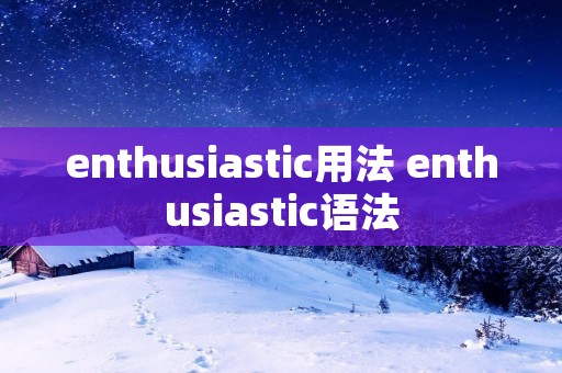 enthusiastic用法 enthusiastic语法