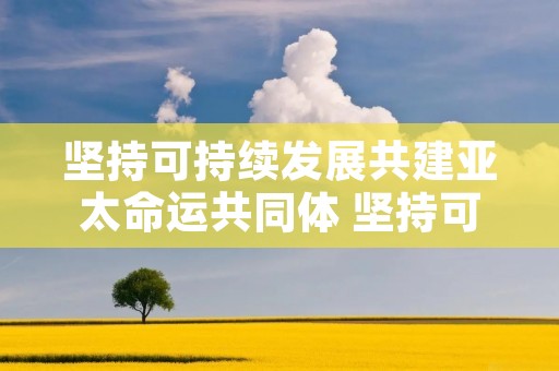 坚持可持续发展共建亚太命运共同体 坚持可持续发展共建亚太命运共同体中国的态度及做