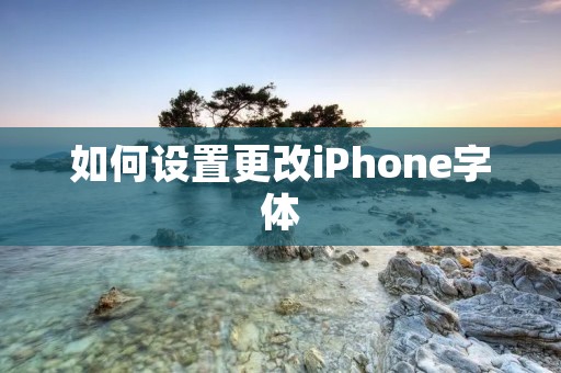 如何设置更改iPhone字体