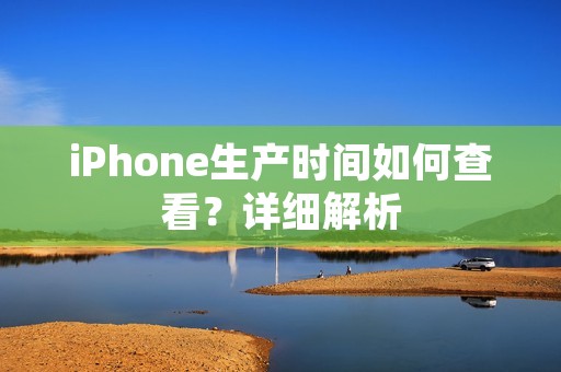 iPhone生产时间如何查看?详细解析