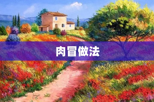 肉冒做法:美味可口的家常菜 肉冒做法:美味可口的家常菜