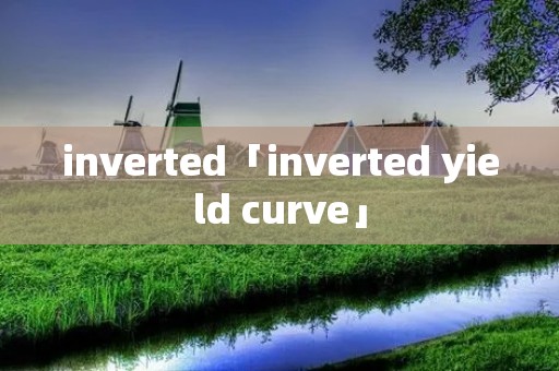 inverted「inverted yield curve」