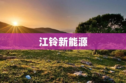 江铃新能源:引领绿色出行潮流 江铃新能源:引领绿色出行潮流