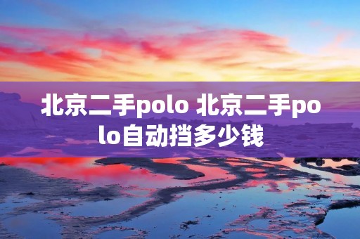 北京二手polo 北京二手polo自动挡多少钱